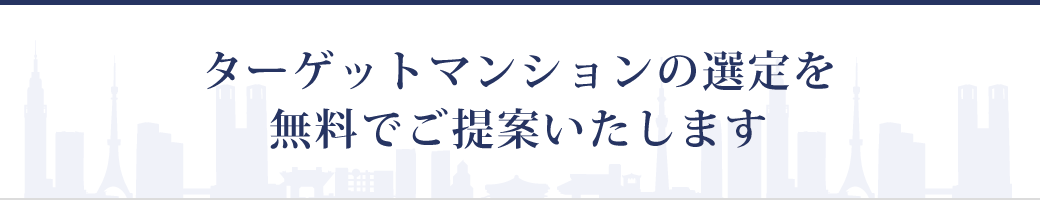 ターゲットマンションの選定を無料でご提案いたします